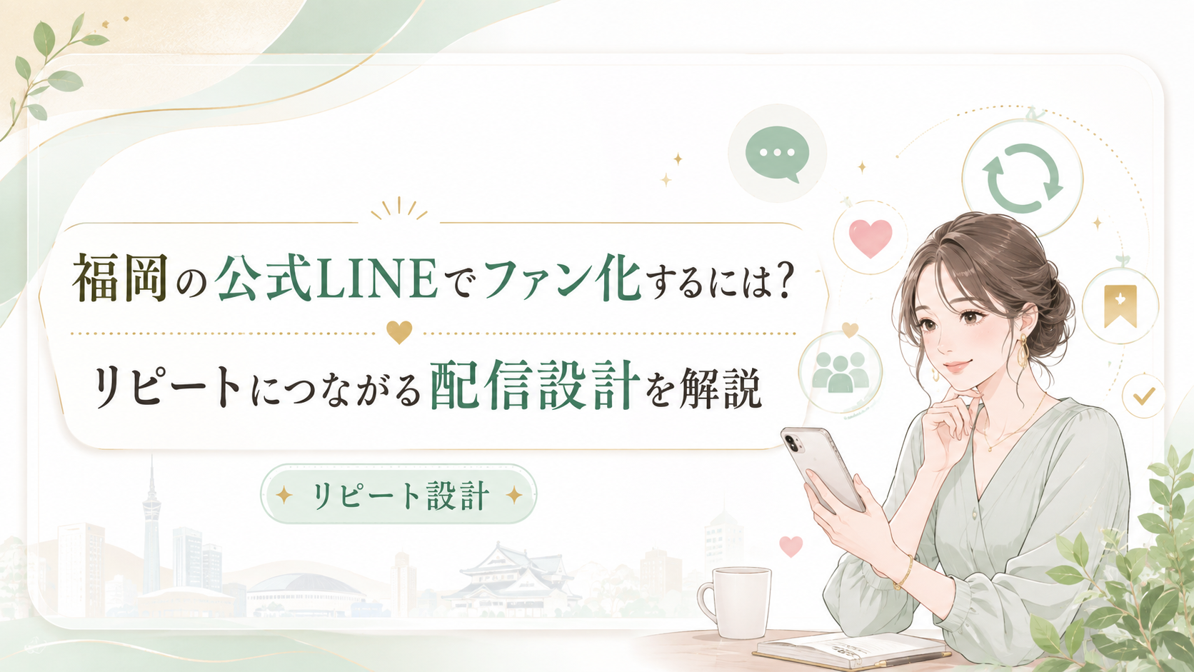 福岡 公式LINE ファン化をテーマに、女性がスマホを見ながらハート、リピート、顧客アイコンと配信設計を確認する構成