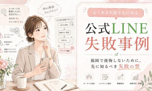 公式LINE 失敗事例 福岡をテーマに、反応がない配信やあいまいな導線など、運用前に見直すべき失敗パターンを整理した構成